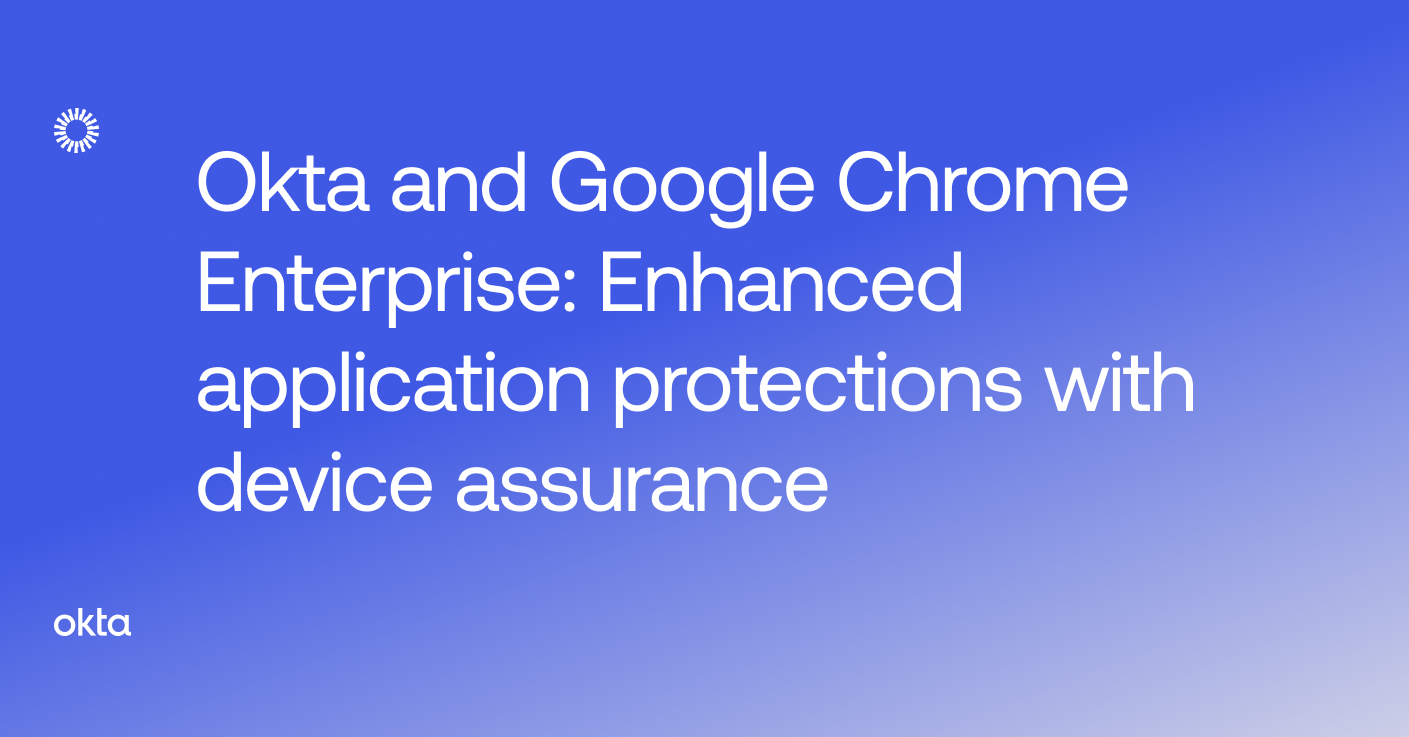 Okta and Google Chrome Enterprise Enhanced application protections